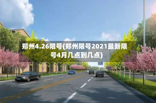 郑州4.26限号(郑州限号2021最新限号4月几点到几点)-第2张图片
