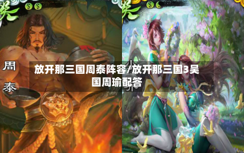 放开那三国周泰阵容/放开那三国3吴国周瑜配答