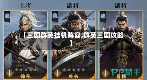 【三国群英挂机阵容,群英三国攻略】