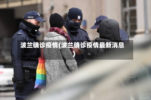 波兰确诊疫情(波兰确诊疫情最新消息)-第3张图片