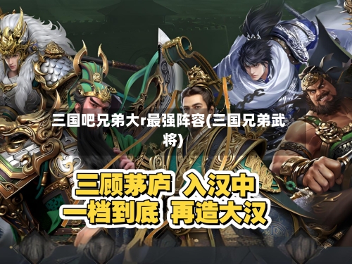 三国吧兄弟大r最强阵容(三国兄弟武将)