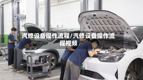 汽修设备操作流程/汽修设备操作流程视频-第3张图片