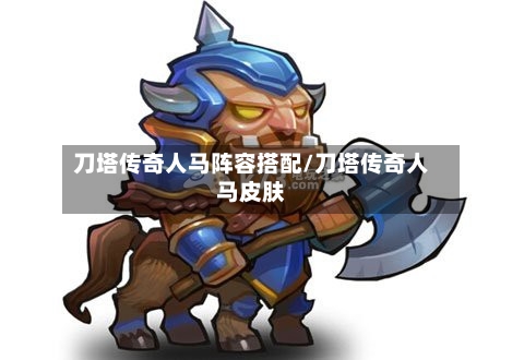 刀塔传奇人马阵容搭配/刀塔传奇人马皮肤