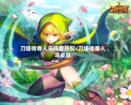 刀塔传奇人马阵容搭配/刀塔传奇人马皮肤-第2张图片