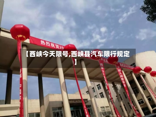【西峡今天限号,西峡县汽车限行规定】-第3张图片