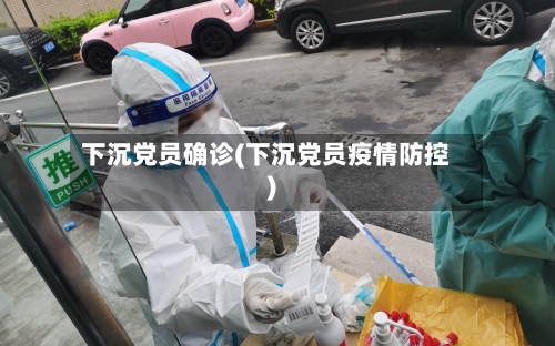下沉党员确诊(下沉党员疫情防控)