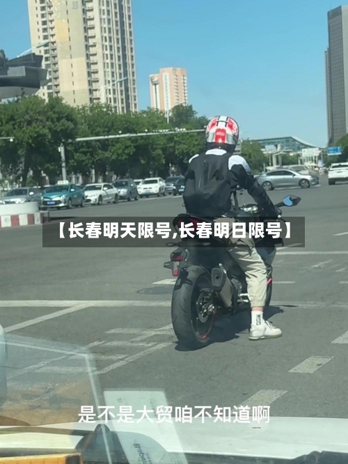 【长春明天限号,长春明日限号】