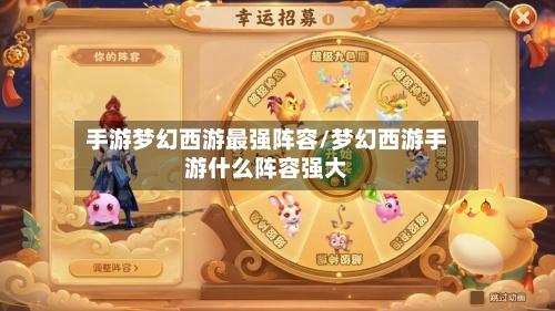 手游梦幻西游最强阵容/梦幻西游手游什么阵容强大