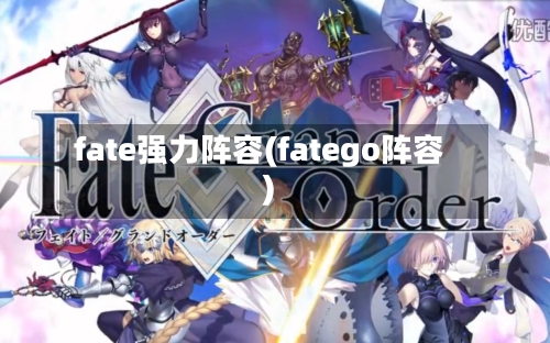 fate强力阵容(fatego阵容)