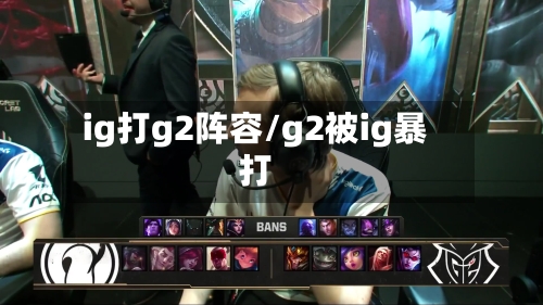 ig打g2阵容/g2被ig暴打