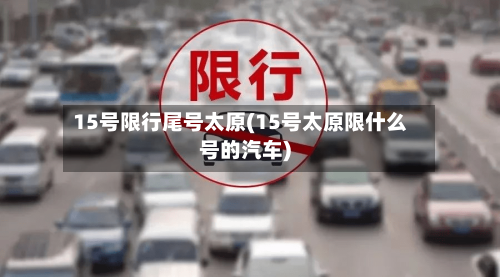 15号限行尾号太原(15号太原限什么号的汽车)-第3张图片