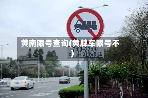黄南限号查询(黄牌车限号不)