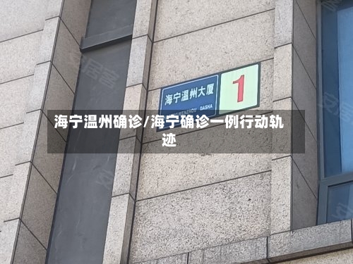 海宁温州确诊/海宁确诊一例行动轨迹