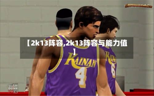 【2k13阵容,2k13阵容与能力值】