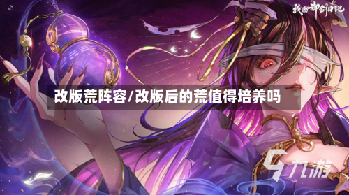 改版荒阵容/改版后的荒值得培养吗-第2张图片