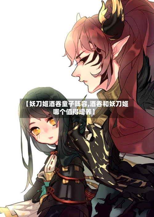 【妖刀姬酒吞童子阵容,酒吞和妖刀姬哪个值得培养】