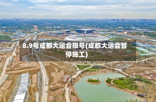 8.9号成都大运会限号(成都大运会暂停施工)-第2张图片