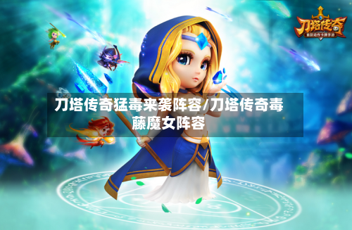 刀塔传奇猛毒来袭阵容/刀塔传奇毒藤魔女阵容-第3张图片