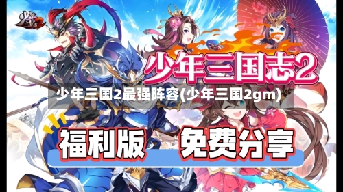少年三国2最强阵容(少年三国2gm)-第2张图片