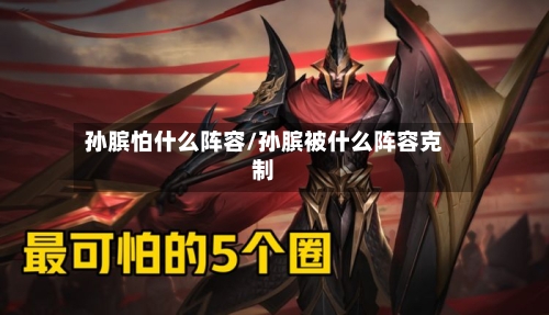 孙膑怕什么阵容/孙膑被什么阵容克制