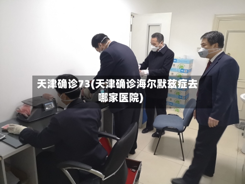 天津确诊73(天津确诊海尔默兹症去哪家医院)