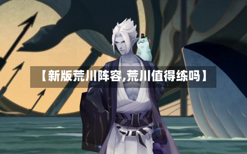 【新版荒川阵容,荒川值得练吗】-第3张图片
