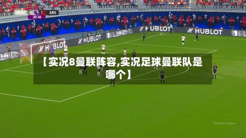 【实况8曼联阵容,实况足球曼联队是哪个】-第2张图片