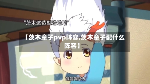 【茨木童子pvp阵容,茨木童子配什么阵容】-第2张图片