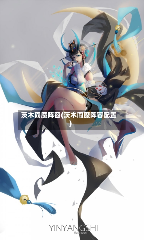 茨木阎魔阵容(茨木阎魔阵容配置)