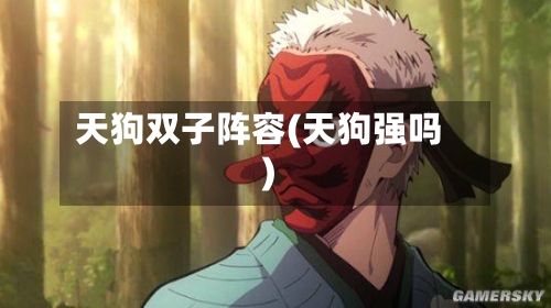 天狗双子阵容(天狗强吗)