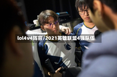 lol4v4阵容/2021英雄联盟4强队伍