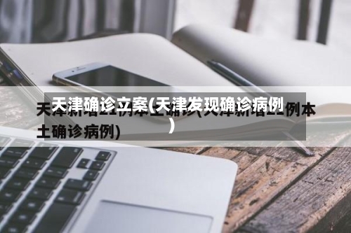 天津确诊立案(天津发现确诊病例)