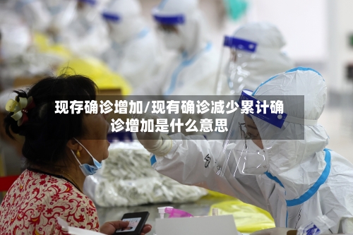 现存确诊增加/现有确诊减少累计确诊增加是什么意思