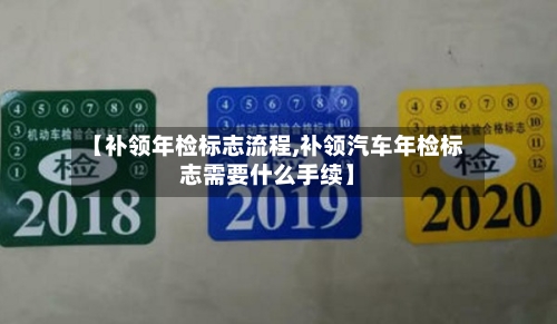 【补领年检标志流程,补领汽车年检标志需要什么手续】-第2张图片