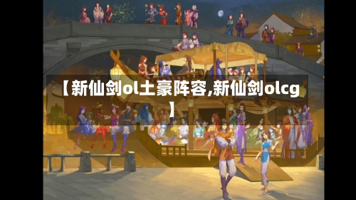 【新仙剑ol土豪阵容,新仙剑olcg】