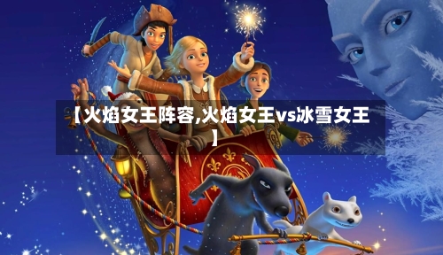 【火焰女王阵容,火焰女王vs冰雪女王】