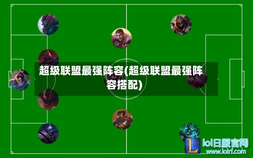 超级联盟最强阵容(超级联盟最强阵容搭配)