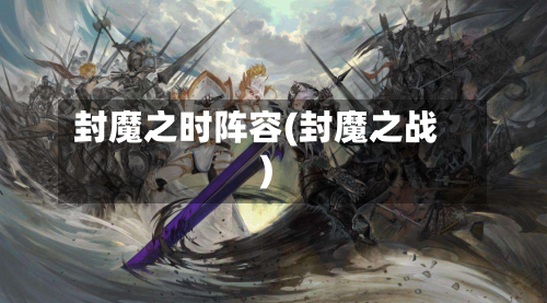 封魔之时阵容(封魔之战)-第3张图片