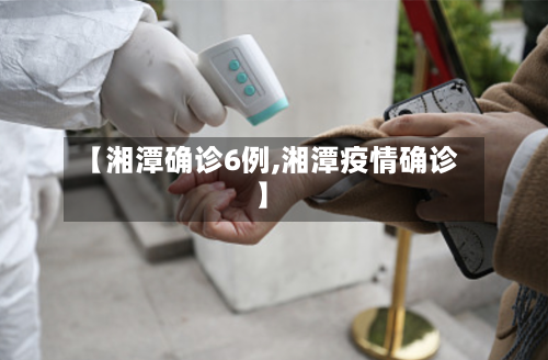 【湘潭确诊6例,湘潭疫情确诊】-第2张图片