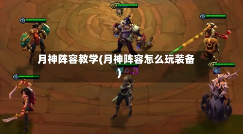 月神阵容教学(月神阵容怎么玩装备)-第2张图片