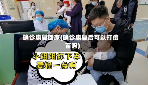 确诊康复回家(确诊康复后可以打疫苗吗)-第2张图片