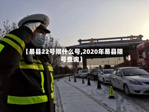 【易县22号限什么号,2020年易县限号查询】
