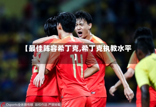 【最佳阵容希丁克,希丁克执教水平】-第3张图片