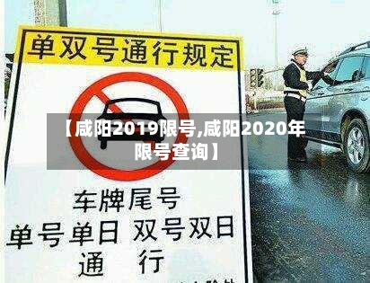 【咸阳2019限号,咸阳2020年限号查询】-第2张图片