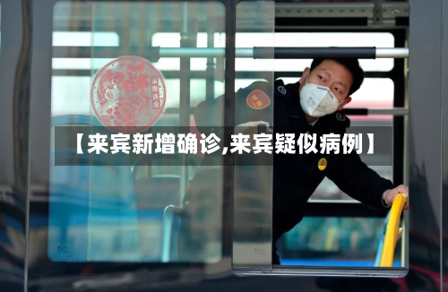 【来宾新增确诊,来宾疑似病例】-第2张图片
