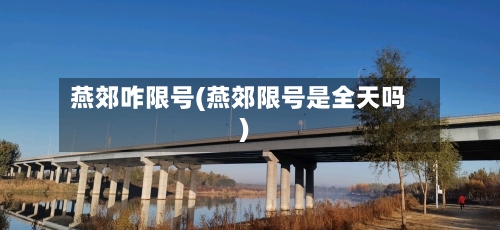 燕郊咋限号(燕郊限号是全天吗)-第2张图片