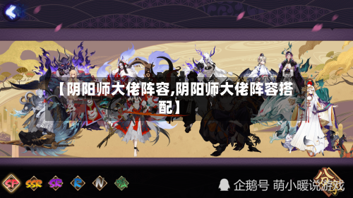 【阴阳师大佬阵容,阴阳师大佬阵容搭配】