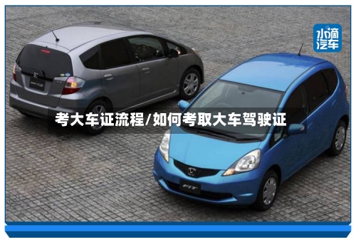 考大车证流程/如何考取大车驾驶证-第2张图片