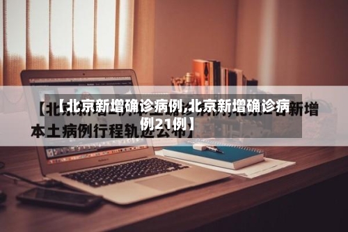 【北京新增确诊病例,北京新增确诊病例21例】-第2张图片