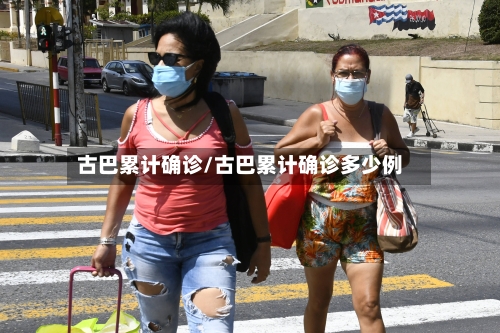 古巴累计确诊/古巴累计确诊多少例